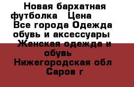 Новая бархатная футболка › Цена ­ 890 - Все города Одежда, обувь и аксессуары » Женская одежда и обувь   . Нижегородская обл.,Саров г.